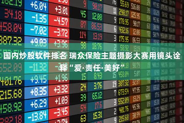 国内炒股软件排名 瑞众保险主题摄影大赛用镜头诠释“爱·责任·美好”