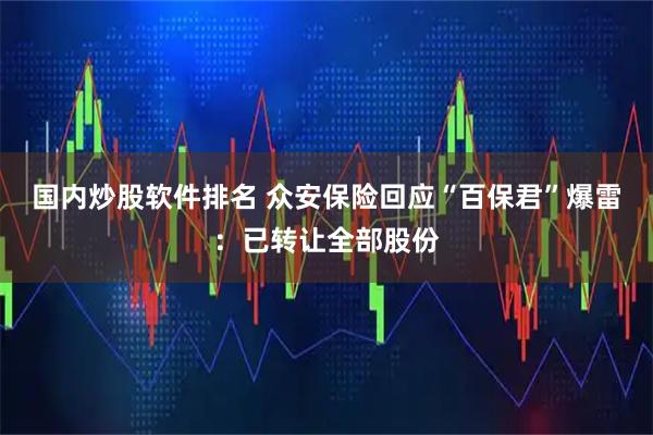 国内炒股软件排名 众安保险回应“百保君”爆雷：已转让全部股份